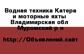 Водная техника Катера и моторные яхты. Владимирская обл.,Муромский р-н